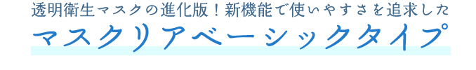 透明衛生マスクの進化版！新機能で使いやすさを追求したマスクリアベーシックタイプ