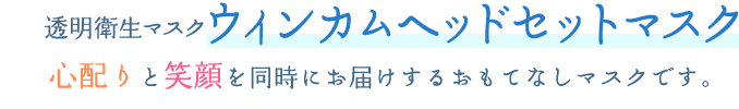 透明衛生マスク ウィンカムヘッドセットマスクは心配りと笑顔を同時にお届けするおもてなしマスクです。