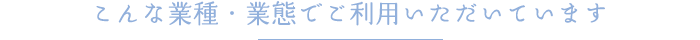 こんな業種・業態でご利用いただいています