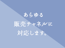あらゆる販売チャネルに対応します。