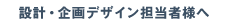 設計・企画デザイン担当者様へ