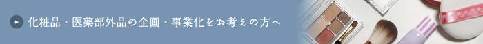 化粧品・医薬部外品の企画・事業化をお考えの方へ