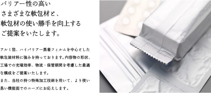 バリアー性の高いさまざまな軟包材と、軟包材の使い勝手を向上するご提案をいたします。
